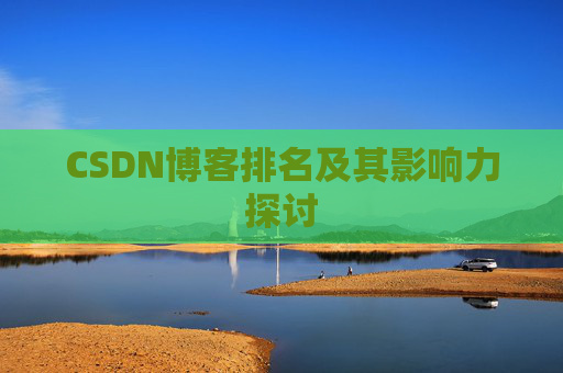 CSDN博客排名及其影响力探讨 CSDN博客排名及其影响力探讨
